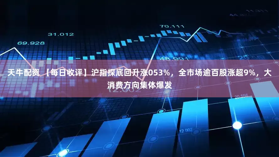 天牛配资 【每日收评】沪指探底回升涨053%，全市场逾百股涨超9%，大消费方向集体爆发